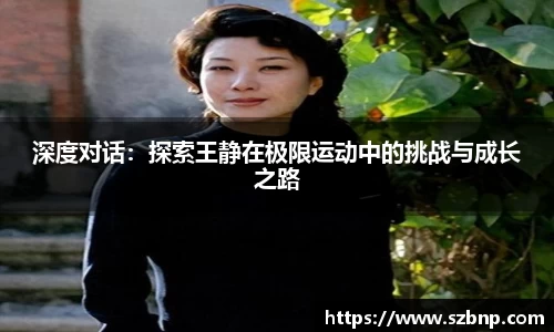 深度对话：探索王静在极限运动中的挑战与成长之路