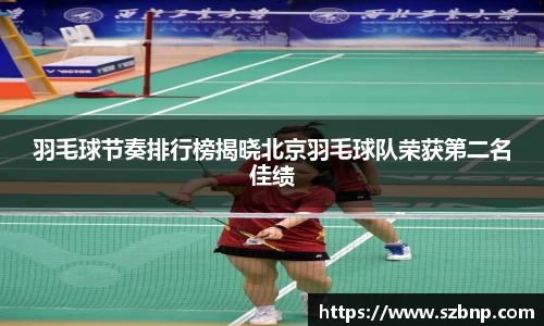 羽毛球节奏排行榜揭晓北京羽毛球队荣获第二名佳绩
