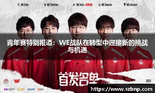 青年赛特别报道：WE战队在转型中迎接新的挑战与机遇