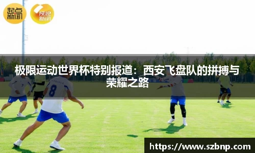 极限运动世界杯特别报道：西安飞盘队的拼搏与荣耀之路