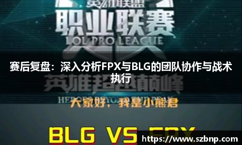 赛后复盘：深入分析FPX与BLG的团队协作与战术执行