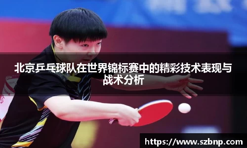 北京乒乓球队在世界锦标赛中的精彩技术表现与战术分析