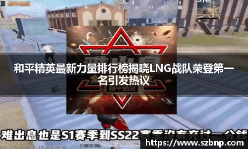 和平精英最新力量排行榜揭晓LNG战队荣登第一名引发热议