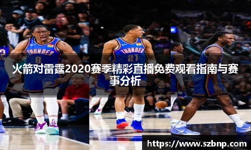 火箭对雷霆2020赛季精彩直播免费观看指南与赛事分析