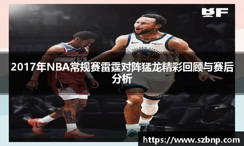 2017年NBA常规赛雷霆对阵猛龙精彩回顾与赛后分析
